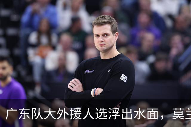 广东队大外援人选浮出水面，莫兰德或将重返赛场？
